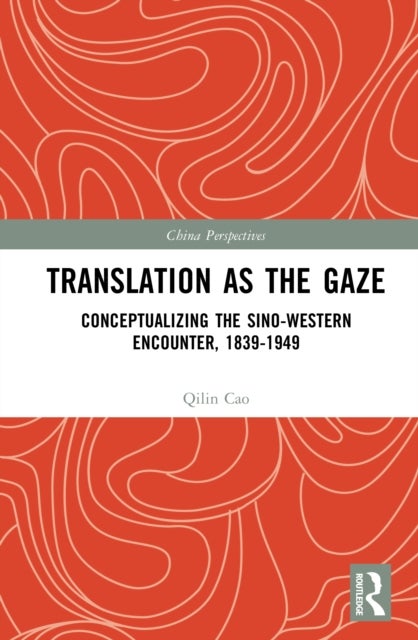 Translation as the Gaze - Conceptualizing the Sino-Western Encounter, 1839-1949