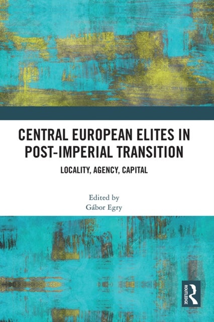 Central European Elites in Post-Imperial Transition - Locality, Agency, Capital