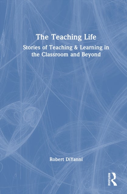 The Teaching Life - Stories of Teaching and Learning in the Classroom and Beyond