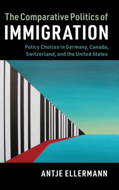 The Comparative Politics of Immigration - Policy Choices in Germany, Canada, Switzerland, and the United States