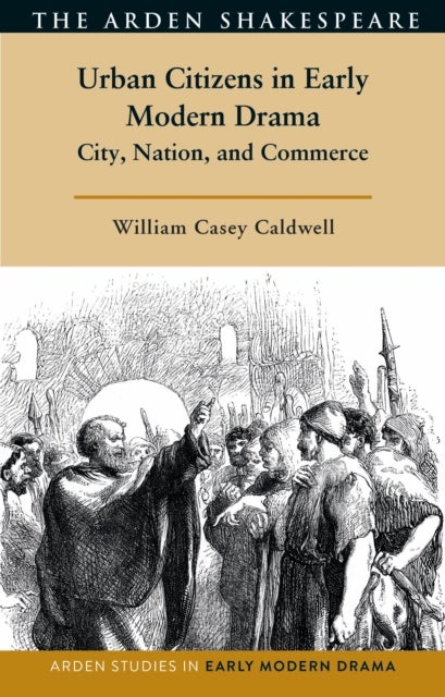 Urban Citizenship in Early Modern Drama - Politics, Commerce, and the City