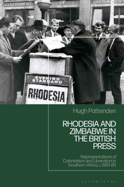 Rhodesia and Zimbabwe in the British Press - Representations of Colonialism and Liberation in Southern Africa, c.1951-80