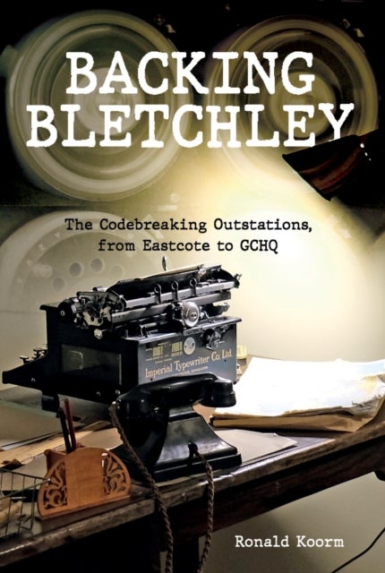 Backing Bletchley - The Codebreaking Outstations, From Eastcote to GCHQ