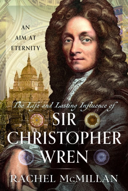 Life and Lasting Influence of Sir Christopher Wren - An Aim At Eternity