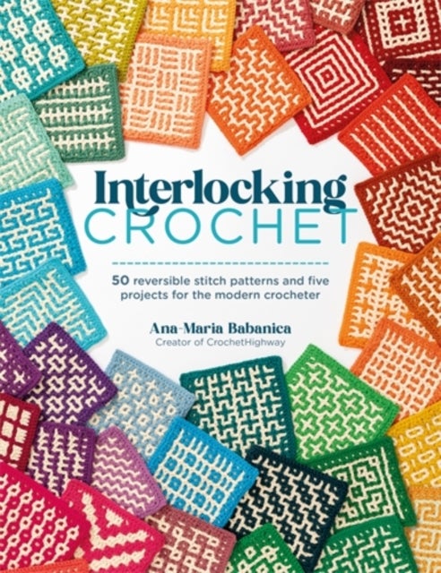Interlocking Crochet - 50 Reversible Stitch Patterns and Five Projects for the Modern Crocheter