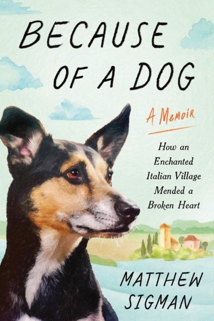 Because of a Dog - How an Enchanted Italian Village Mended a Broken Heart