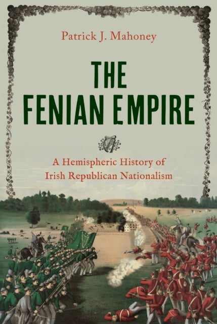 The Fenian Empire - A Hemispheric History of Irish Republican Nationalism