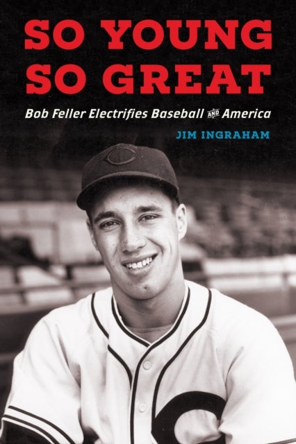 So Young, So Great - Bob Feller Electrifies Baseball and America