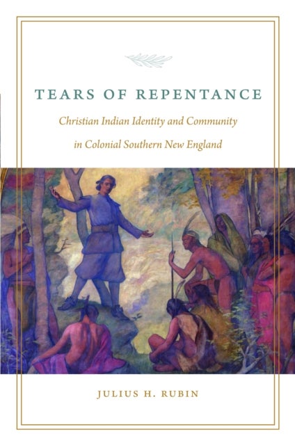 Tears of Repentance - Christian Indian Identity and Community in Colonial Southern New England