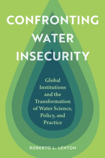 Confronting Water Insecurity - Global Institutions and the Transformation of Water Science, Policy, and Practice