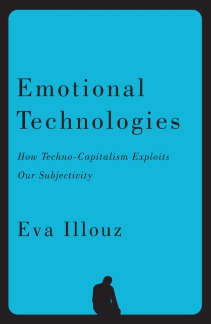 Emotional Technologies - How Techno-Capitalism Exploits Our Subjectivity