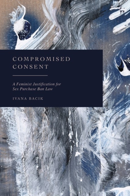 Compromised Consent - A Feminist Justification for Sex Purchase Ban Laws