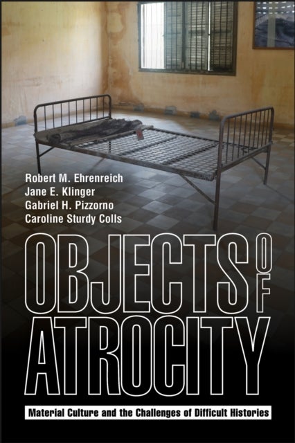 Objects of Atrocity - Material Culture and the Challenges of Difficult Histories
