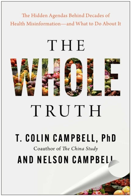 Whole Truth - The Hidden Agendas Behind Decades of Health Misinformation - and What to Do About It