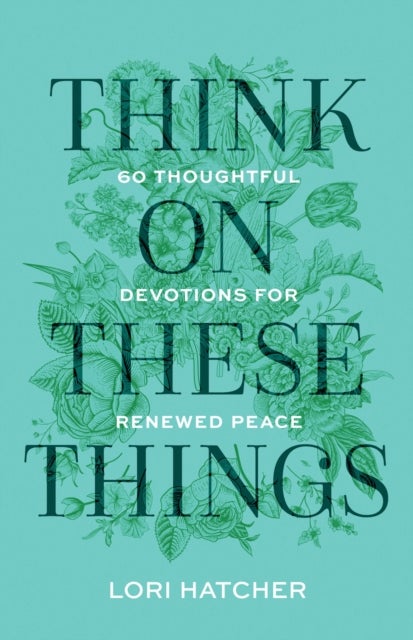 Think on These Things - 60 Thoughtful Devotions for Renewed Peace