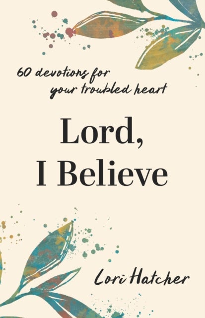 Lord, I Believe - 60 Devotions for Your Troubled Heart