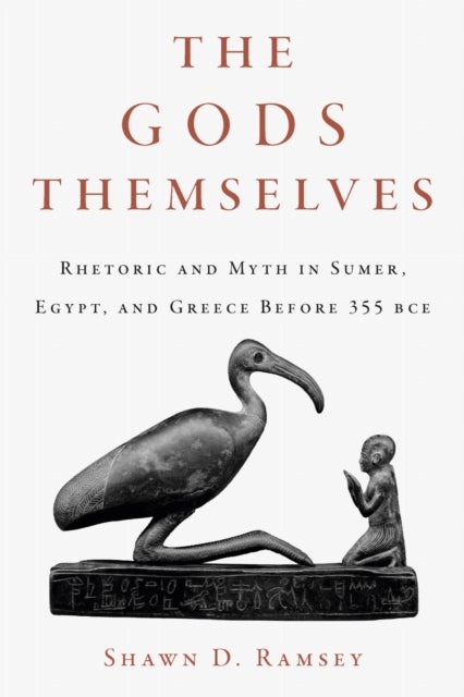 The Gods Themselves - Rhetoric and Myth in Sumer, Egypt, and Greece Before 355 BCE
