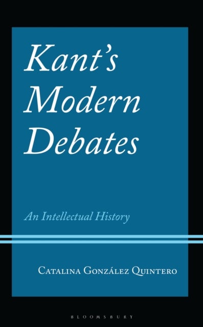 Kant''s Modern Debates - An Intellectual History