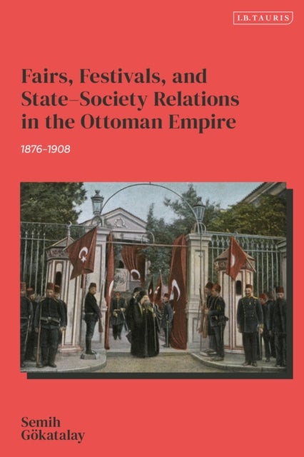 Fairs, Festivals, and State–Society Relations in the Ottoman Empire, 1876–1908