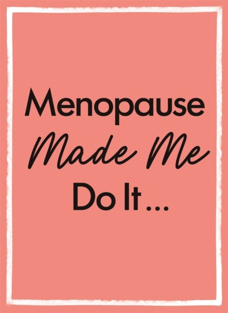 Menopause Made Me Do It - The Ultimate Endurance Manual