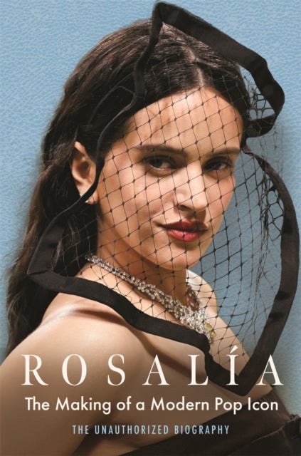 Rosalía - The Making of a Modern Pop Icon: The Unauthorized Biography