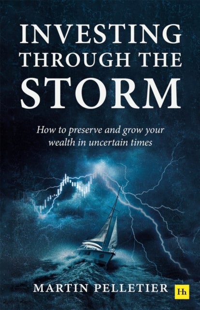 Investing Through The Storm - How to preserve and grow your wealth in uncertain times