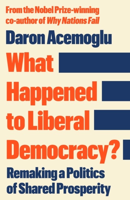What Happened to Liberal Democracy? - Remaking a Politics of Shared Prosperity - FROM THE WINNER OF THE NOBEL PRIZE IN ECONOMICS