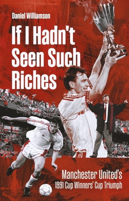 If I Hadn''t Seen Such Riches - Manchester United's 1991 Cup Winners' Cup Triumph