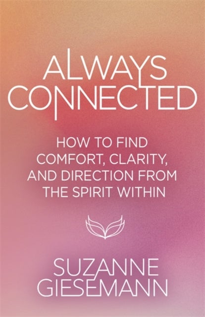 Always Connected - How to Find Comfort, Clarity and Direction from the Spirit Within