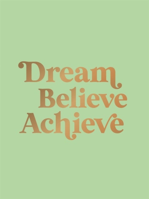 Dream, Believe, Achieve - Inspiring Quotes and Empowering Affirmations for Success, Growth and Happiness
