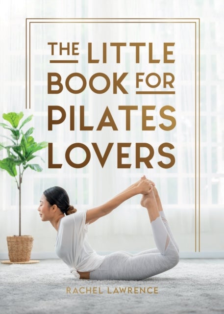 The Little Book for Pilates Lovers - Tips and Tricks to Uplift Your Mind, Body and Spirit