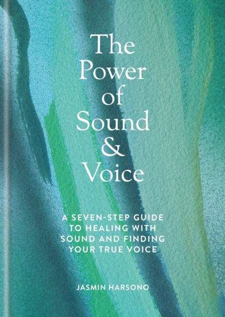 The Power of Sound & Voice - A seven-step guide to healing with sound and finding your true voice