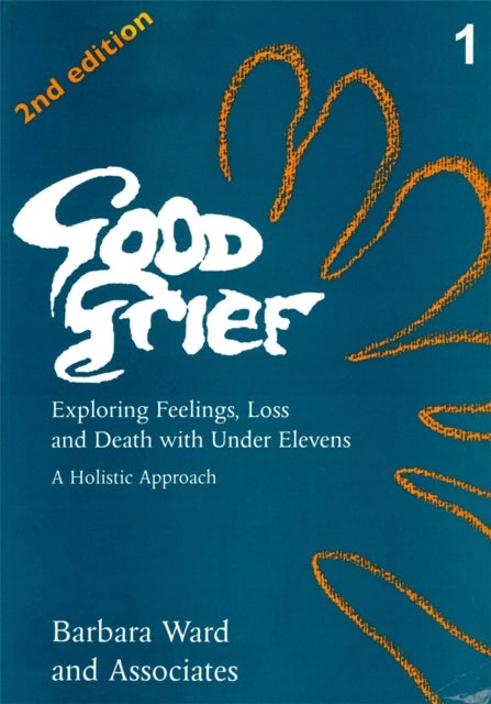 Good Grief 1 - Exploring Feelings, Loss and Death with Under Elevens: 2nd Edition