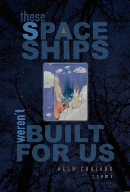 These Spaceships Weren’t Built For Us - Poems