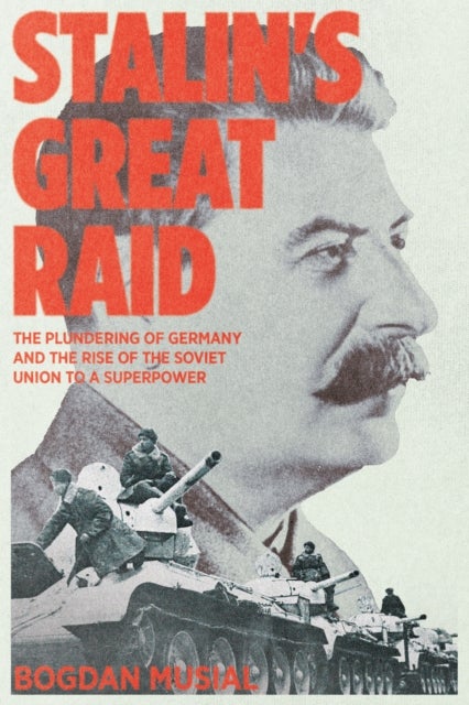 Stalin's Great Raid - The Plundering of Germany and the Rise of the Soviet Union to a Superpower