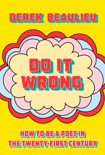 Do It Wrong - How to Be a Poet In the Twenty-First Century