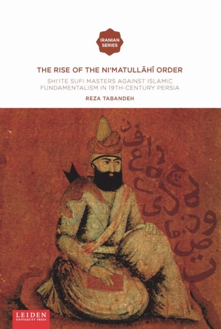 The Rise of the Ni‘matull.h. Order - Shi'ite Sufi Masters against Islamic Fundamentalism in 19th-Century Persia