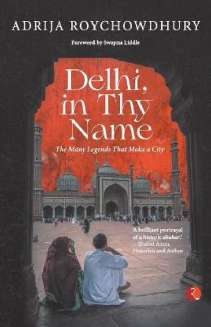 Delhi in thy Name - The Many Legends that Make a City