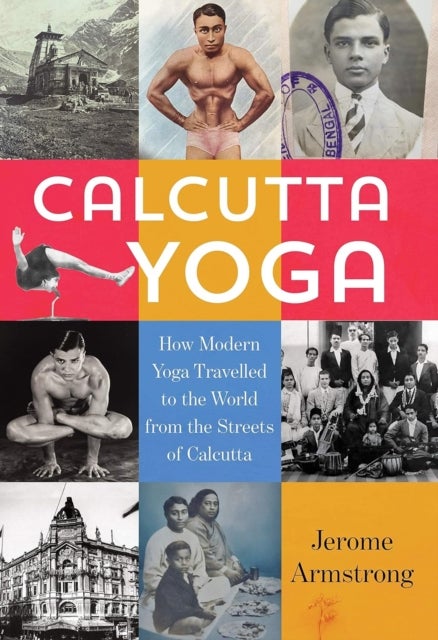 Calcutta Yoga - How Modern Yoga Travelled to the World from the Streets of Calcutta