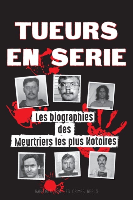 Tueurs en Série - Les biographies des Meurtriers les plus Notoires (Dans l'Esprit et les Methodes des Psychopathes, Sociopathes et Tortionnaires)