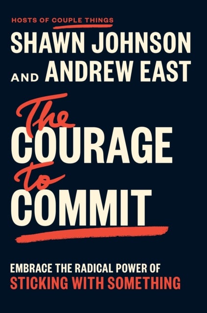 The Courage to Commit - Embrace the Radical Power of Sticking with Something
