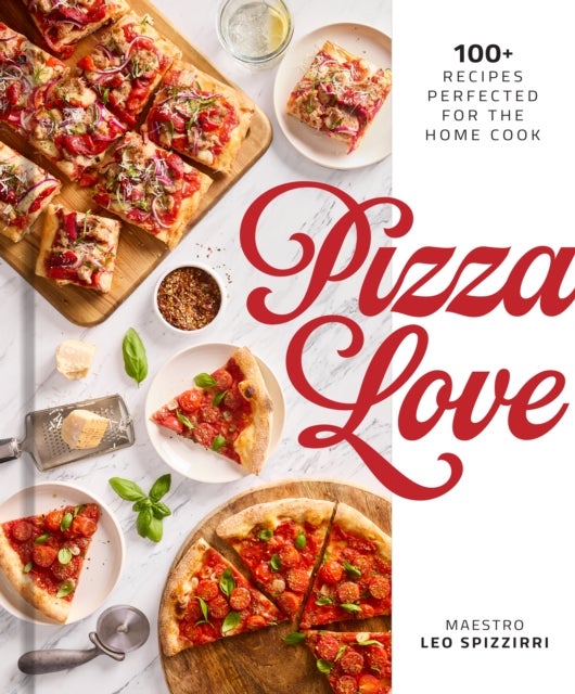 Pizza Love - 100+ Recipes Perfected for the Home Cook