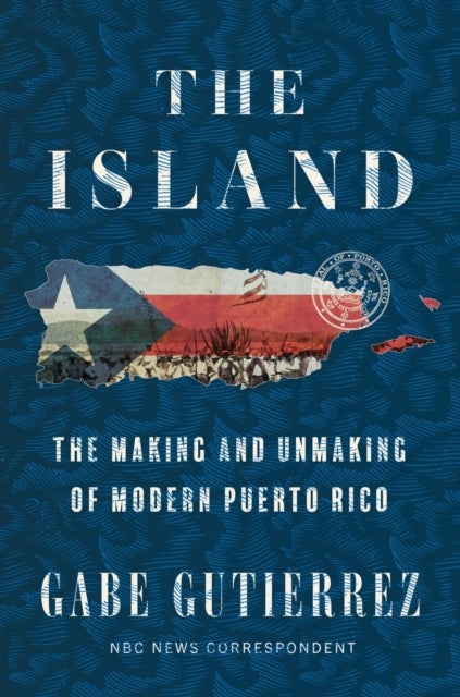 The Island - The Making and Unmaking of Modern Puerto Rico