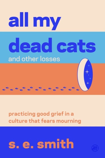 All My Dead Cats and Other Losses - Practicing Good Grief in a Culture That Fears Mourning