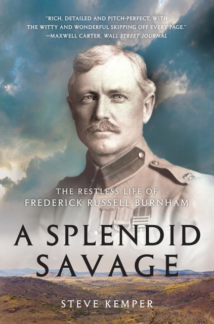 A Splendid Savage – The Restless Life of Frederick Russell Burnham - The Restless Life of Frederick Russell Burnham