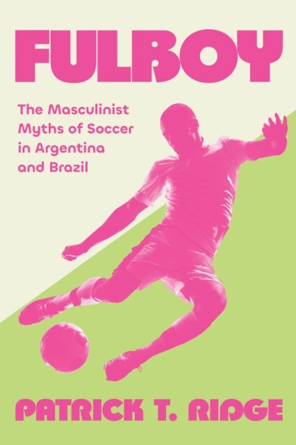 Fulboy - The Masculinist Myths of Soccer in Argentina and Brazil