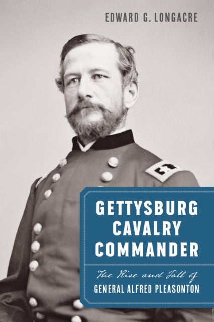 Gettysburg Cavalry Commander - The Rise and Fall of General Alfred Pleasonton
