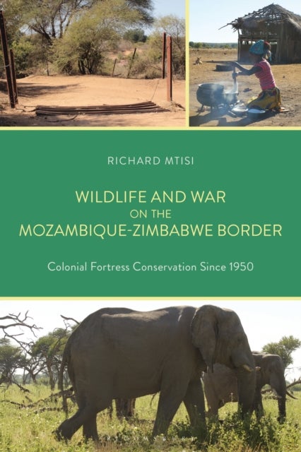 Wildlife and War on the Mozambique-Zimbabwe Border - Colonial Fortress Conservation Since 1950