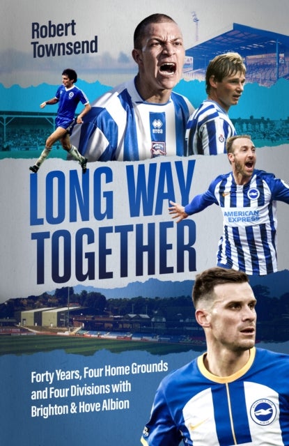Long Way Together - Forty Years, Four Home Grounds and Four Divisions with Brighton & Hove Albion