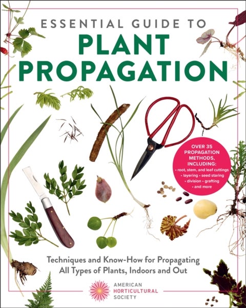 Essential Guide to Plant Propagation - Techniques and Know-How for Propagating All Types of Plants, Indoors and Out